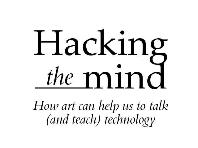 Hacking the mind: How Art can help us to talk (and teach) technology